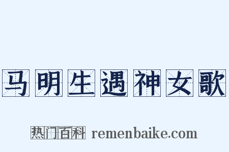 马明生遇神女歌是什么意思的图片